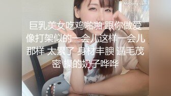 巨乳美女吃鸡啪啪 跟你做爱像打架似的一会儿这样一会儿那样 太累了 身材丰腴 逼毛茂密 操的奶子哗哗