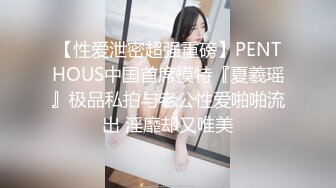 【性爱泄密超强重磅】PENTHOUS中国首席模特『夏羲瑶』极品私拍与老公性爱啪啪流出 淫靡却又唯美