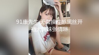 91康先生 无套操性感黑丝开裆大胸妹张倩琳