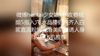 微博hentai少女颖VIP收费视频5指入穴 水晶棒假屌齐入白浆直流粉嫩光滑美肌和诱人身段打飞机推荐