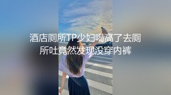 酒店厕所TP少妇喝高了去厕所吐竟然发现没穿内裤