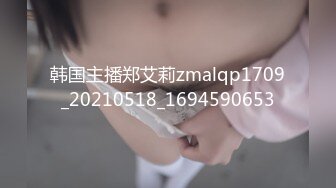 韩国主播郑艾莉zmalqp1709_20210518_1694590653