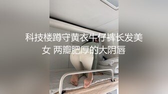 科技楼蹲守黄衣牛仔裤长发美女 两瓣肥厚的大阴唇