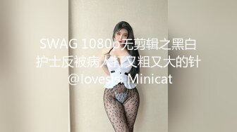 SWAG 1080p无剪辑之黑白护士反被病人打又粗又大的针 @lovesisi Minicat