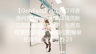 【OnlyFans】2023年7月香港网黄 melyll 眼镜婊骚货脸穴同框啪啪自慰VIP，与男友居家性爱啪啪，乘骑位肥臀很是具有视觉冲击力 23