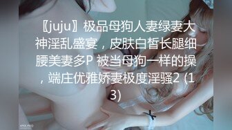 〖juju〗极品母狗人妻绿妻大神淫乱盛宴，皮肤白皙长腿细腰美妻多P 被当母狗一样的操，端庄优雅娇妻极度淫骚2 (13)