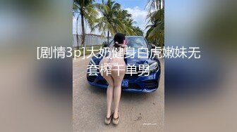 [剧情3p]大奶健身白虎嫩妹无套榨干单男