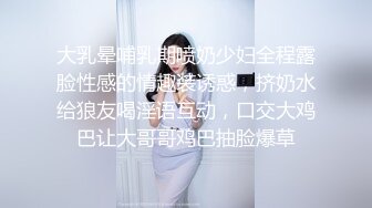 大乳晕哺乳期喷奶少妇全程露脸性感的情趣装诱惑，挤奶水给狼友喝淫语互动，口交大鸡巴让大哥哥鸡巴抽脸爆草