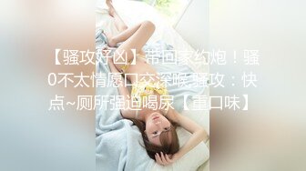 【骚攻好凶】带回家约炮！骚0不太情愿口交深喉,骚攻：快点~厕所强迫喝尿【重口味】