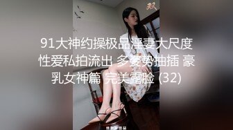 91大神约操极品淫妻大尺度性爱私拍流出 多姿势抽插 豪乳女神篇 完美露脸 (32)