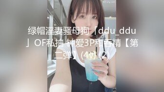 绿帽淫妻骚母狗「ddu_ddu」OF私拍 钟爱3P和吞精【第二弹】(4v) (2)