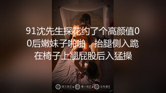 91沈先生探花约了个高颜值00后嫩妹子啪啪，抬腿侧入跪在椅子上翘屁股后入猛操