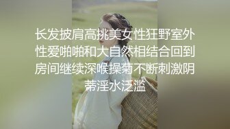 长发披肩高挑美女性狂野室外性爱啪啪和大自然相结合回到房间继续深喉操菊不断刺激阴蒂淫水泛滥