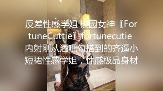 反差性感学姐 校园女神〖FortuneCuttie〗fortunecutie 内射刚从酒吧勾搭到的齐逼小短裙性感学姐，性感极品身材