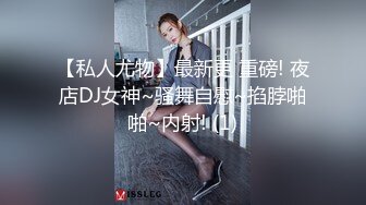 【私人尤物】最新更 重磅! 夜店DJ女神~骚舞自慰~掐脖啪啪~内射! (1)