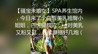 【骚宝未婚女】SPA养生馆内，今日来了个白皙美乳翘臀小姐姐，白虎蝴蝶穴，一对美乳又粉又挺，连续暴插好几炮 (2)