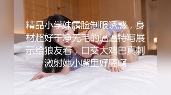 精品小学妹露脸制服诱惑，身材超好干净无毛的逼逼特写展示给狼友看，口交大鸡巴真刺激射她小嘴里好骚啊