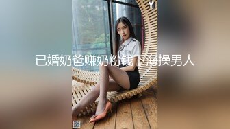 已婚奶爸赚奶粉钱下海操男人