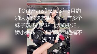 【OnlyFans】2023年6月约啪达人粉味芒果，炮王与多个妹子双飞群P3P，大奶少妇，娇小嫩妹，长腿御姐，艳福不浅 74