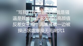 “骂我打我 爸爸 使劲我是骚逼是贱货”欲求不满的高颜值反差女主播，满嘴骚话一边被操还求虐爆操无毛嫩穴1