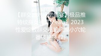 【群交派对视觉盛宴】极品推特纹身女神『Meaw』2023性爱绽放群交私拍抗操小穴轮番被抽插 (2)