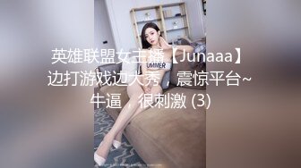 英雄联盟女主播【Junaaa】边打游戏边大秀，震惊平台~牛逼，很刺激 (3)