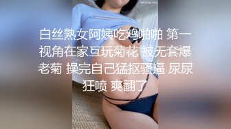 白丝熟女阿姨吃鸡啪啪 第一视角在家互玩菊花 被无套爆老菊 操完自己猛抠骚逼 尿尿狂喷 爽翻了