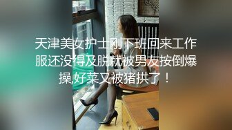 天津美女护士刚下班回来工作服还没得及脱就被男友按倒爆操,好菜又被猪拱了！