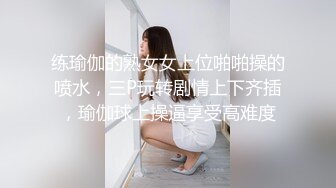 练瑜伽的熟女女上位啪啪操的喷水，三P玩转剧情上下齐插，瑜伽球上操逼享受高难度