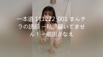 一本道 111222_001 まんチラの誘惑 〜私、履いてません！〜細田さなえ