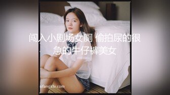 闯入小剧场女厕 偷拍尿的很急的牛仔裤美女