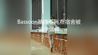 Bassoon基情系列,在宿舍被同学强爆