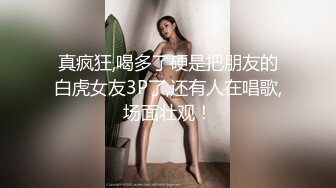 真疯狂,喝多了硬是把朋友的白虎女友3P了,还有人在唱歌,场面壮观！