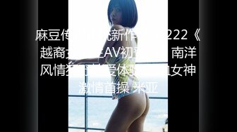 麻豆传媒正统新作MD-222《越裔女大生AV初登场》南洋风情狂野性爱体验 混血女神激情首操 米亚