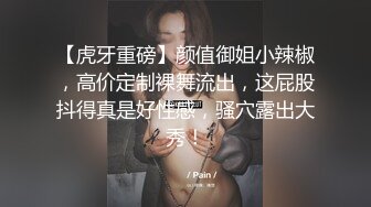 【虎牙重磅】颜值御姐小辣椒，高价定制裸舞流出，这屁股抖得真是好性感，骚穴露出大秀！