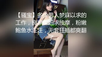 【骚宝】多少男人梦寐以求的工作，良家少妇求按摩，粉嫩鲍鱼水汪汪，无套狂插都爽翻了