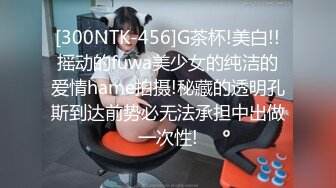 [300NTK-456]G茶杯!美白!!摇动的fuwa美少女的纯洁的爱情hame拍摄!秘藏的透明孔斯到达前势必无法承担中出做一次性!