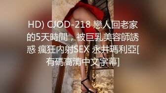 HD) CJOD-218 戀人回老家的5天時間，被巨乳美容師誘惑 瘋狂內射SEX 永井瑪利亞[有碼高清中文字幕]