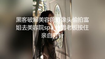 黑客破解美容院摄像头偷拍富姐去美容院spa 被男老板按住亲自打针