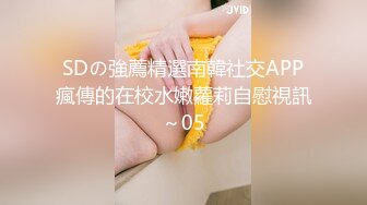 SDの強薦精選南韓社交APP瘋傳的在校水嫩蘿莉自慰視訊～05