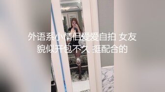 外语系小情侣爱爱自拍 女友貌似开包不久 挺配合的