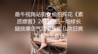 最牛视角站街女偷拍探花《素质嫖客》26日最后一炮修长腿按摩店气质老板娘几次日爽了让他无套玩