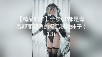 【精品厕拍】全景CP都是青春靓丽颜值的极品粉嫩妹子 (13)