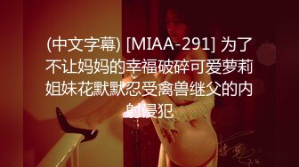 (中文字幕) [MIAA-291] 为了不让妈妈的幸福破碎可爱萝莉姐妹花默默忍受禽兽继父的内射侵犯