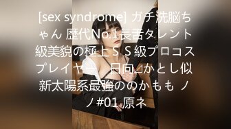 [sex syndrome] ガチ洗脳ちゃん 歴代No.1長舌タレント級美貌の極上ＳＳ級プロコスプレイヤー　日向⊿かとし似 新太陽系最強ののかもも ノノ#01 原ネ