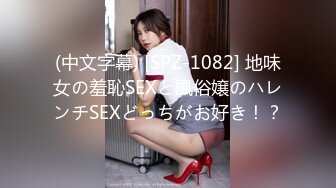 (中文字幕) [SPZ-1082] 地味女の羞恥SEXと風俗嬢のハレンチSEXどっちがお好き！？