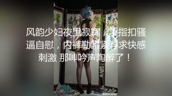 风韵少妇夜里寂寞，手指扣骚逼自慰，内裤勒紧紧寻求快感刺激 那呻吟声陶醉了！