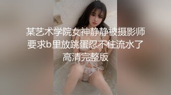 某艺术学院女神静静被摄影师要求b里放跳蛋忍不住流水了高清完整版