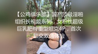 【公鸡俱乐部】国产顶级淫啪组织长视频系列，女粉丝超级巨乳肥臀重型坦克4P，首次肛交双通体验