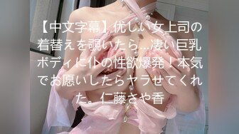 【中文字幕】优しい女上司の着替えを覗いたら…凄い巨乳ボディに仆の性欲爆発！本気でお愿いしたらヤラせてくれた。仁藤さや香